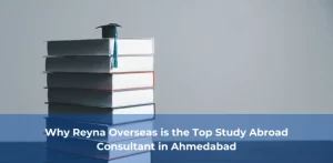 Why Reyna Overseas is the Top Study Abroad Consultant in Ahmedabad